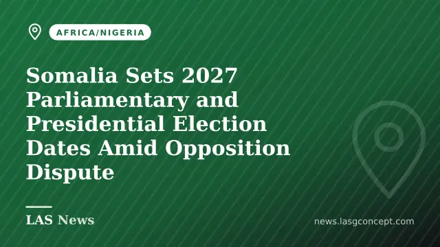 Somalia Sets 2027 Parliamentary and Presidential Election Dates Amid Opposition Dispute