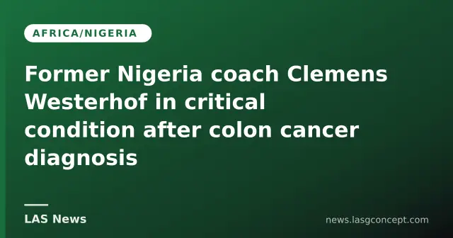Former Nigeria coach Clemens Westerhof in critical condition after colon cancer diagnosis