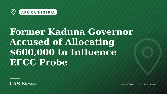 Former Kaduna Governor Accused of Allocating $600,000 to Influence EFCC Probe
