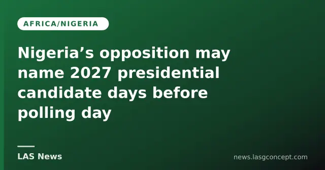 Nigeria’s opposition may name 2027 presidential candidate days before polling day
