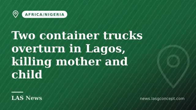 Two container trucks overturn in Lagos, killing mother and child
