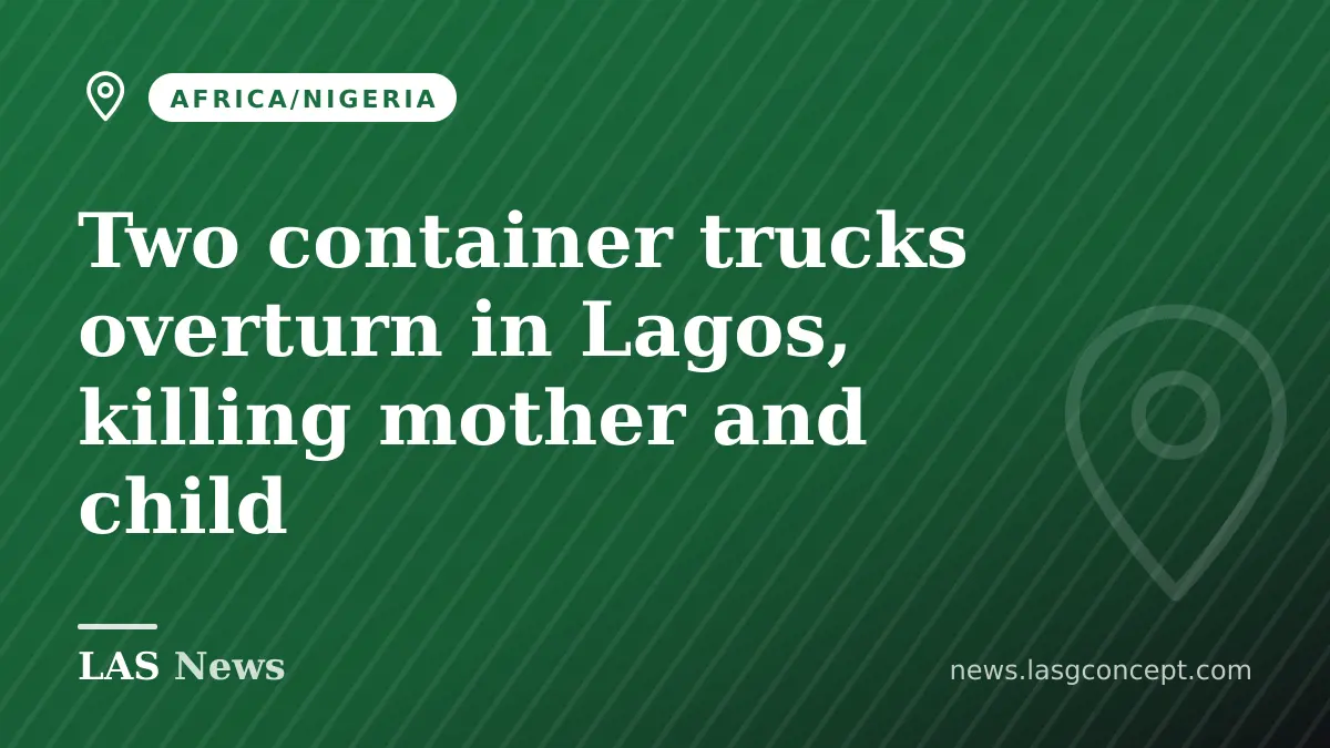 Two container trucks overturn in Lagos, killing mother and child