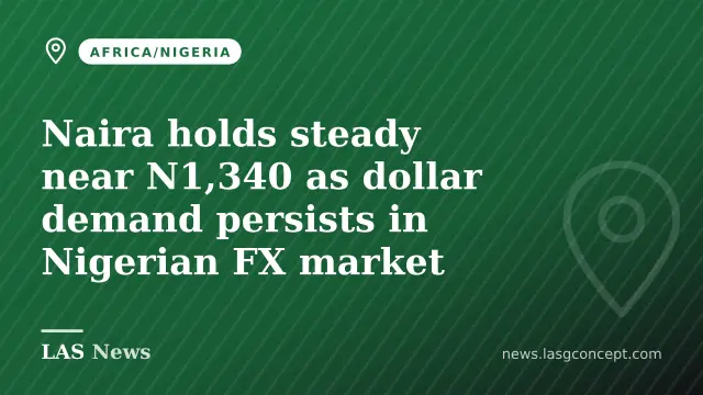 Naira holds steady near N1,340 as dollar demand persists in Nigerian FX market
