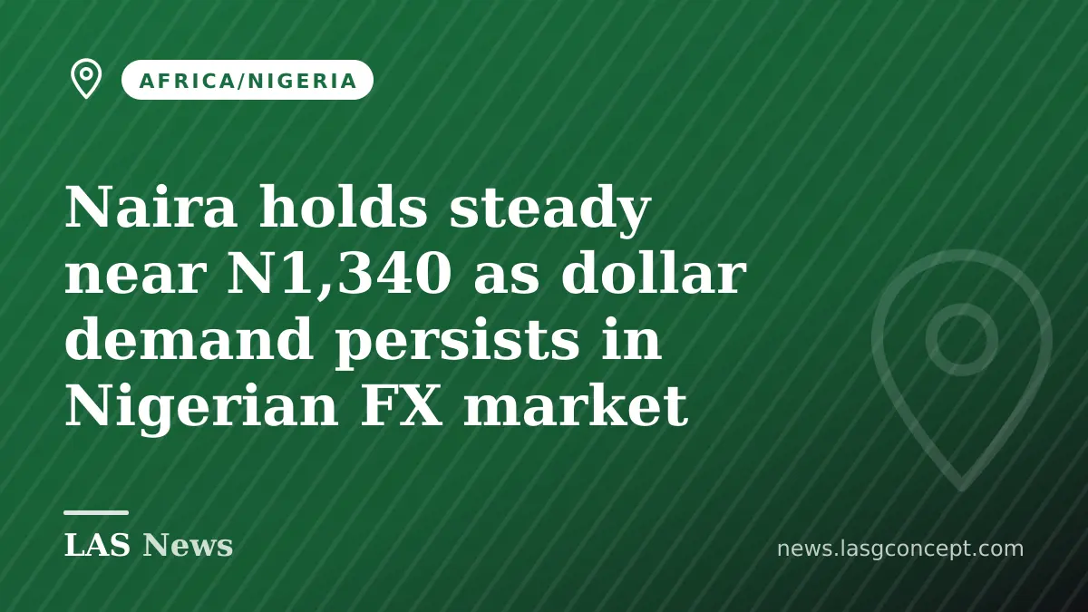 Naira holds steady near N1,340 as dollar demand persists in Nigerian FX market