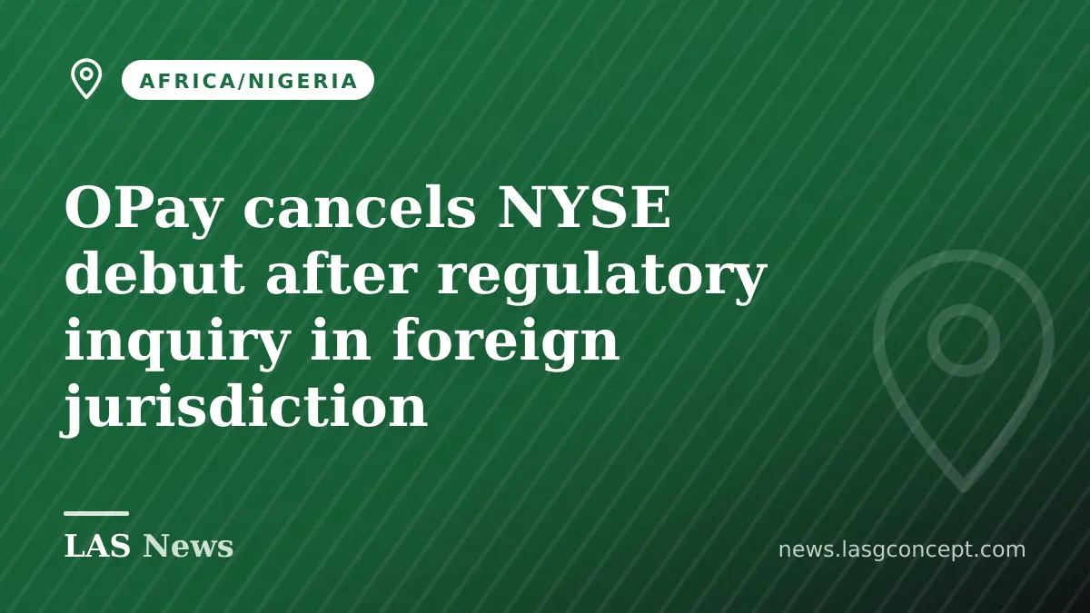 OPay cancels NYSE debut after regulatory inquiry in foreign jurisdiction