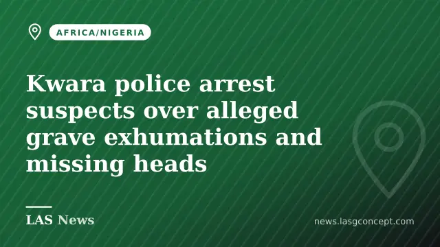 Kwara police arrest suspects over alleged grave exhumations and missing heads