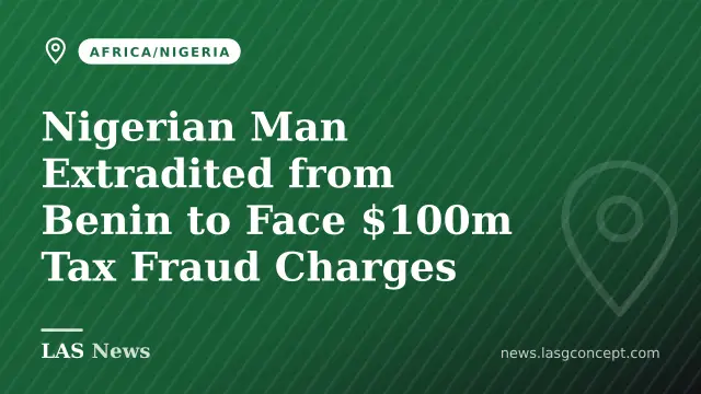 Nigerian Man Extradited from Benin to Face $100m Tax Fraud Charges