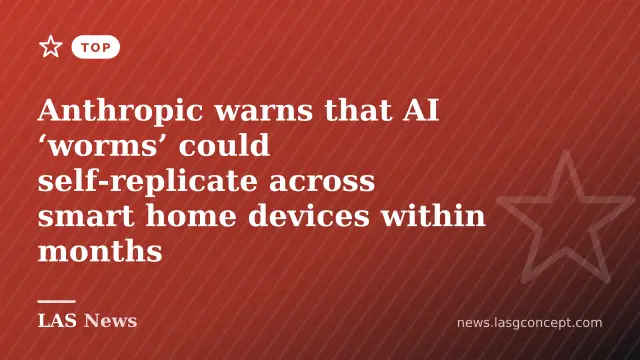 Anthropic warns that AI ‘worms’ could self‑replicate across smart home devices within months