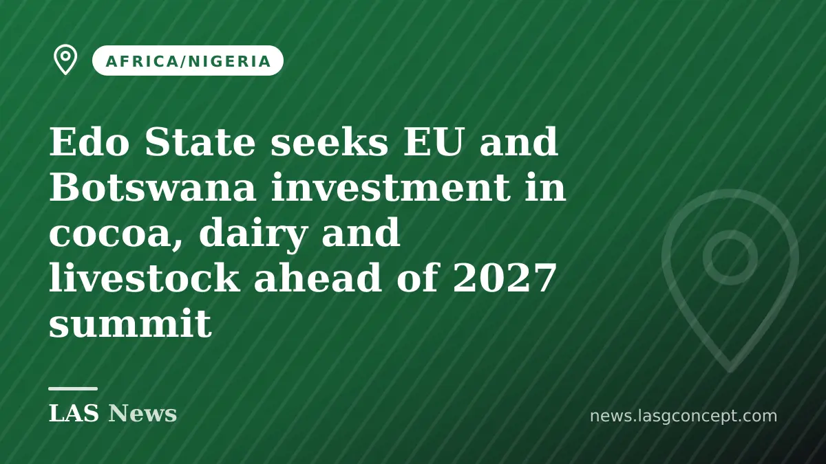 Edo State seeks EU and Botswana investment in cocoa, dairy and livestock ahead of 2027 summit