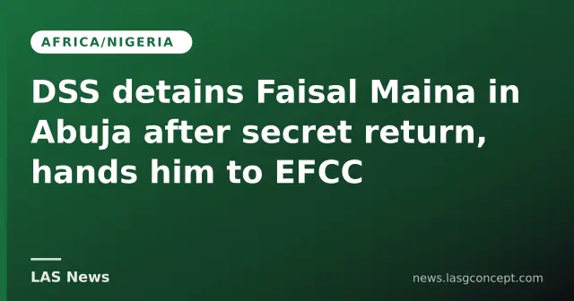 DSS detains Faisal Maina in Abuja after secret return, hands him to EFCC