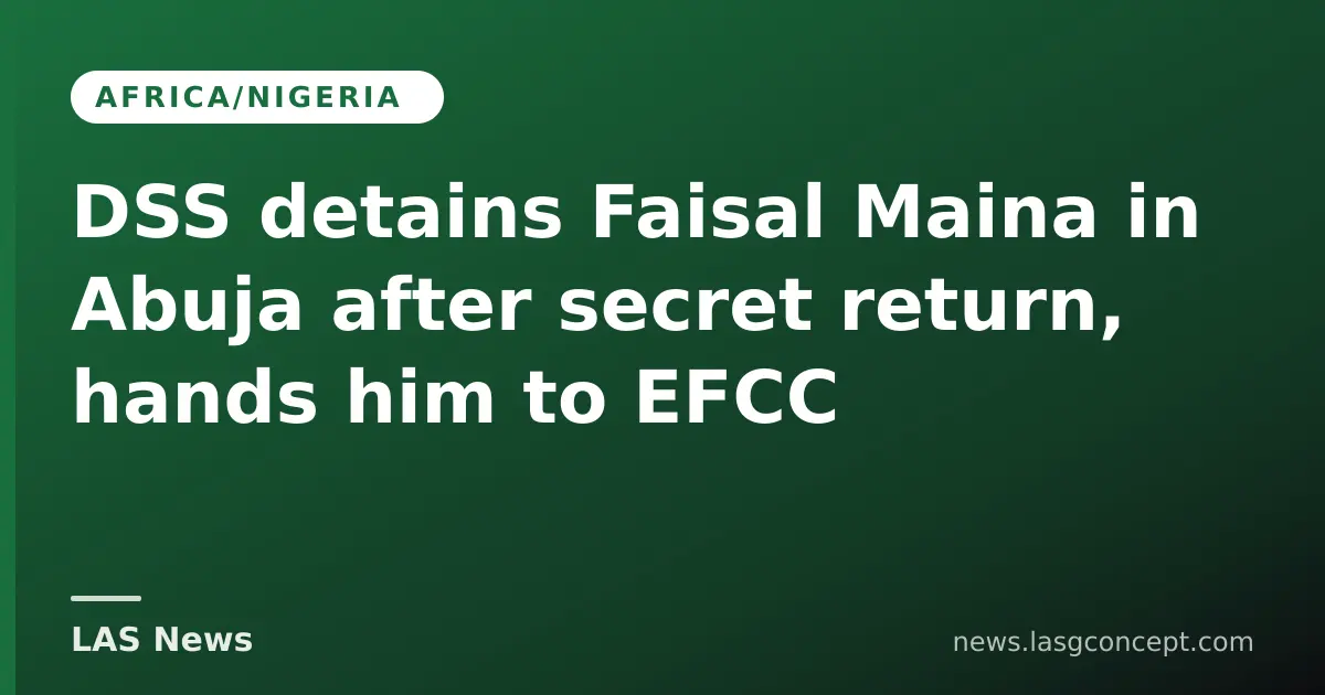 DSS detains Faisal Maina in Abuja after secret return, hands him to EFCC