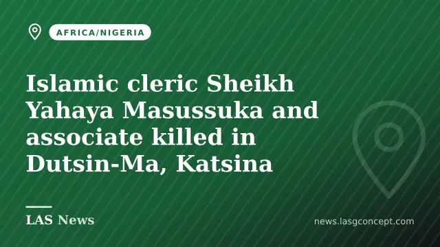 Islamic cleric Sheikh Yahaya Masussuka and associate killed in Dutsin‑Ma, Katsina