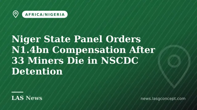 Niger State Panel Orders N1.4bn Compensation After 33 Miners Die in NSCDC Detention