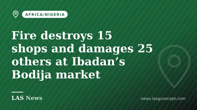 Fire destroys 15 shops and damages 25 others at Ibadan’s Bodija market