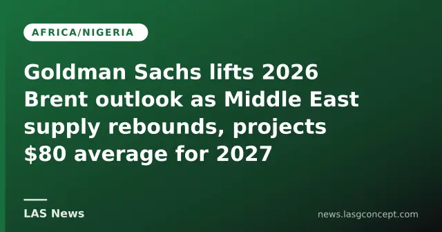 Goldman Sachs lifts 2026 Brent outlook as Middle East supply rebounds, projects $80 average for 2027