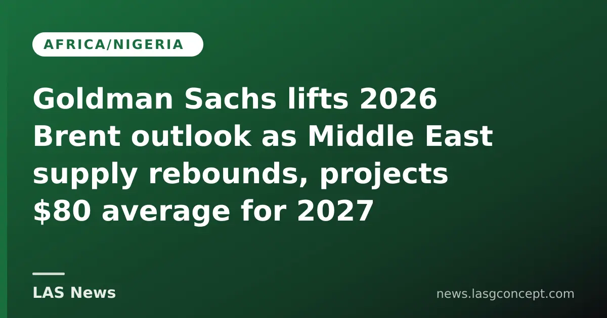 Goldman Sachs lifts 2026 Brent outlook as Middle East supply rebounds, projects $80 average for 2027