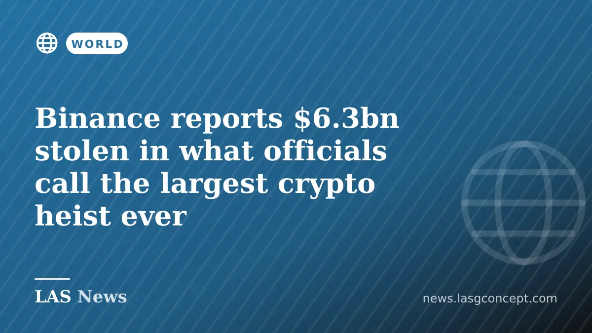 Binance reports $6.3bn stolen in what officials call the largest crypto heist ever