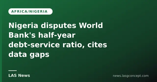 Nigeria disputes World Bank's half‑year debt‑service ratio, cites data gaps
