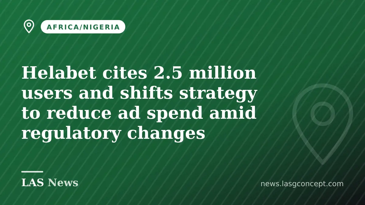 Helabet cites 2.5 million users and shifts strategy to reduce ad spend amid regulatory changes