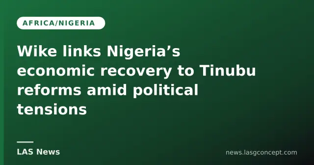 Wike links Nigeria’s economic recovery to Tinubu reforms amid political tensions