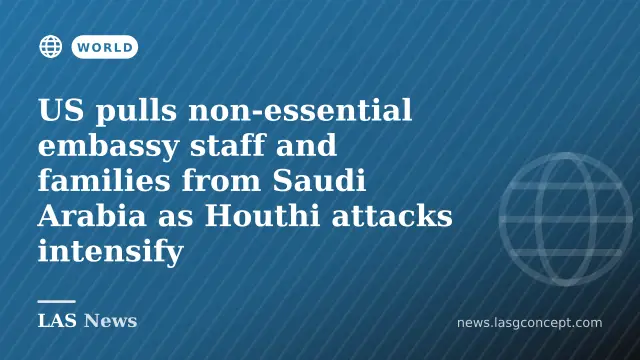 US pulls non‑essential embassy staff and families from Saudi Arabia as Houthi attacks intensify