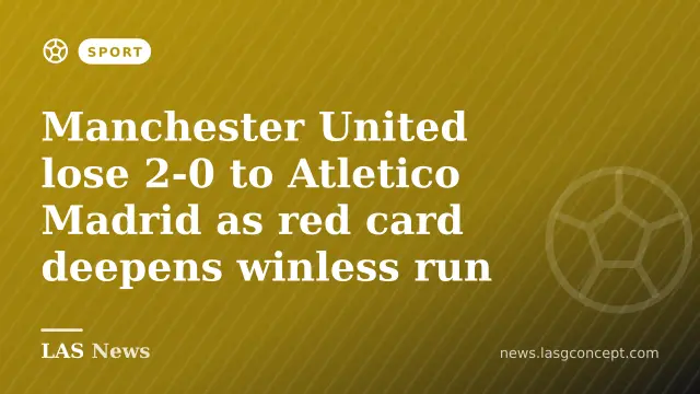 Manchester United lose 2-0 to Atletico Madrid as red card deepens winless run