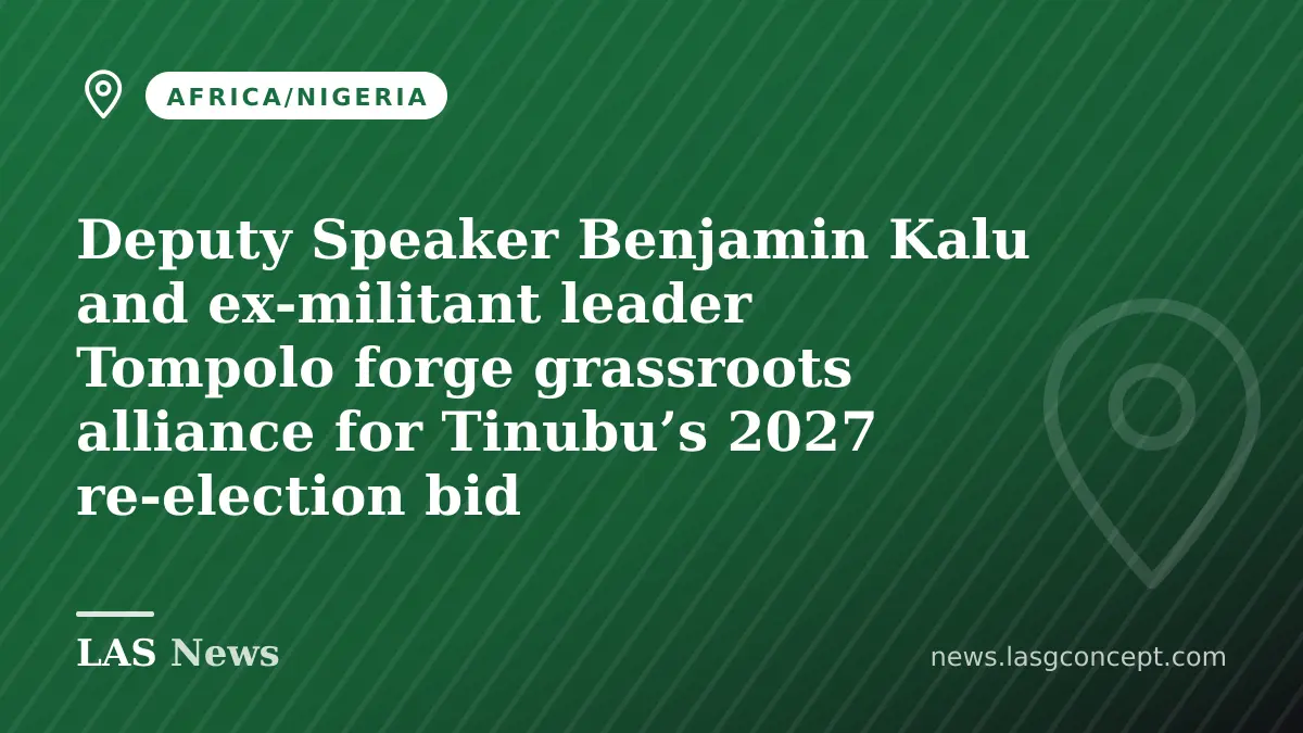 Deputy Speaker Benjamin Kalu and ex‑militant leader Tompolo forge grassroots alliance for Tinubu’s 2027 re‑election bid