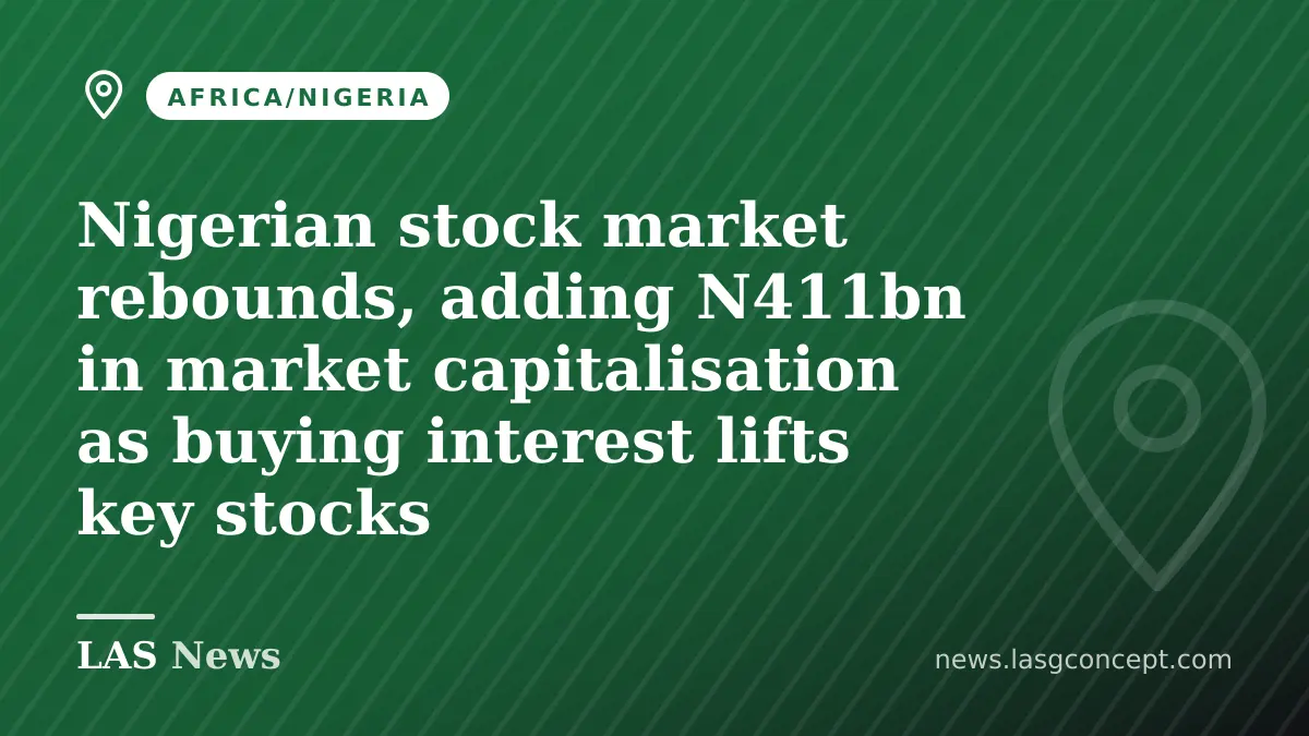 Nigerian stock market rebounds, adding N411bn in market capitalisation as buying interest lifts key stocks