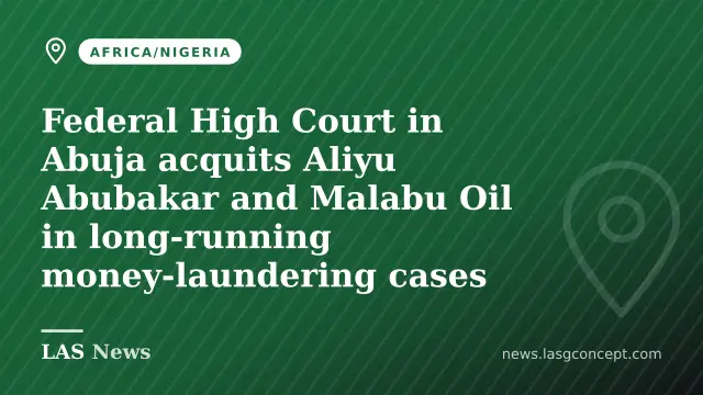 Federal High Court in Abuja acquits Aliyu Abubakar and Malabu Oil in long‑running money‑laundering cases