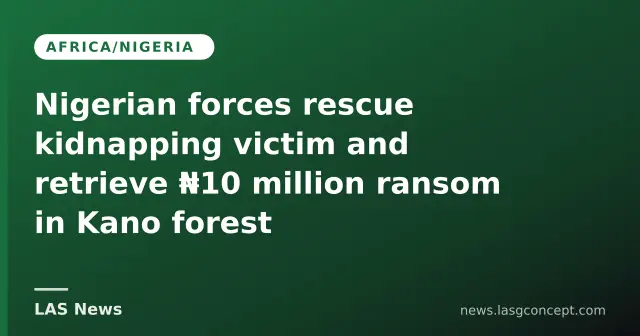 Nigerian forces rescue kidnapping victim and retrieve ₦10 million ransom in Kano forest
