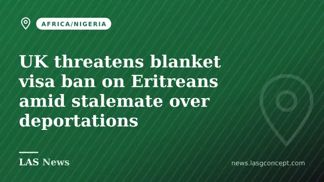 UK threatens blanket visa ban on Eritreans amid stalemate over deportations
