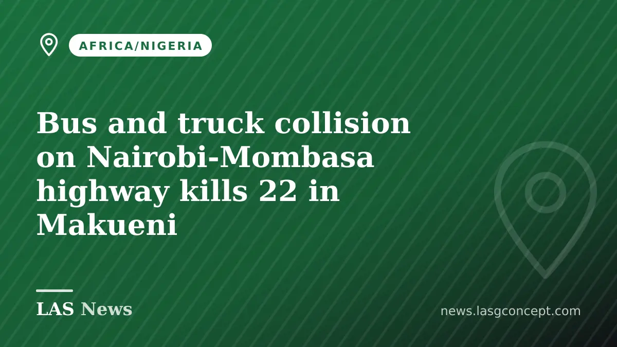 Bus and truck collision on Nairobi‑Mombasa highway kills 22 in Makueni