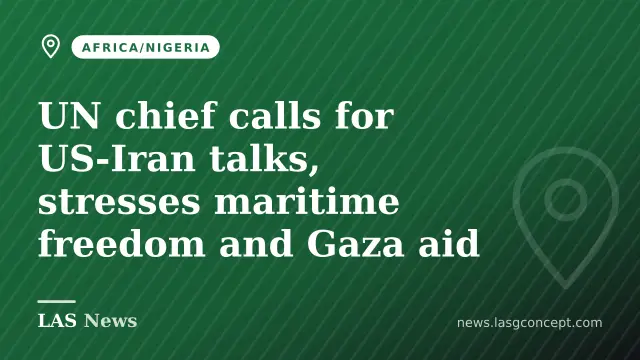 UN chief calls for US‑Iran talks, stresses maritime freedom and Gaza aid