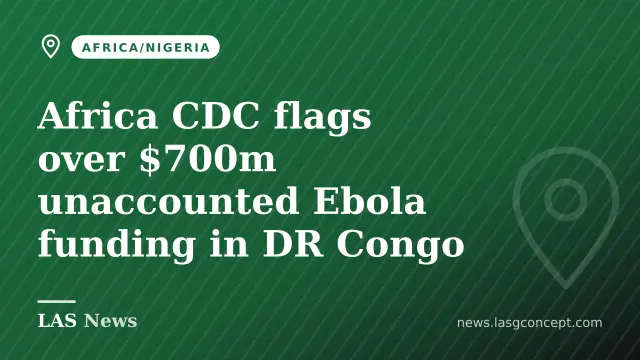 Africa CDC flags over $700m unaccounted Ebola funding in DR Congo