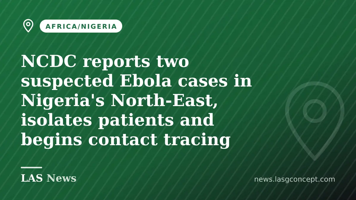 NCDC reports two suspected Ebola cases in Nigeria's North-East, isolates patients and begins contact tracing