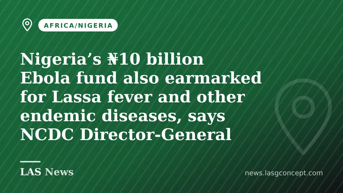Nigeria’s ₦10 billion Ebola fund also earmarked for Lassa fever and other endemic diseases, says NCDC Director-General