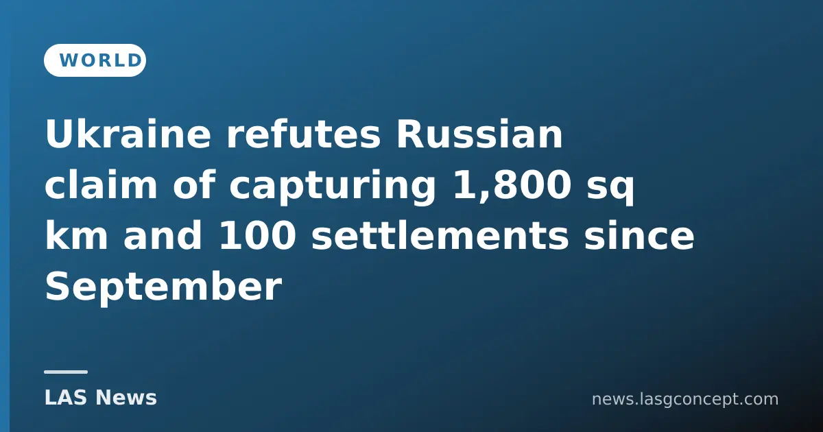 Ukraine refutes Russian claim of capturing 1,800 sq km and 100 settlements since September