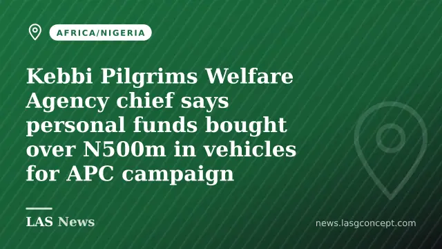 Kebbi Pilgrims Welfare Agency chief says personal funds bought over N500m in vehicles for APC campaign