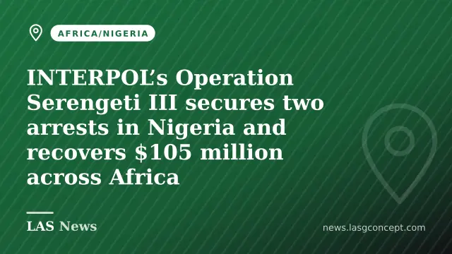INTERPOL’s Operation Serengeti III secures two arrests in Nigeria and recovers $105 million across Africa